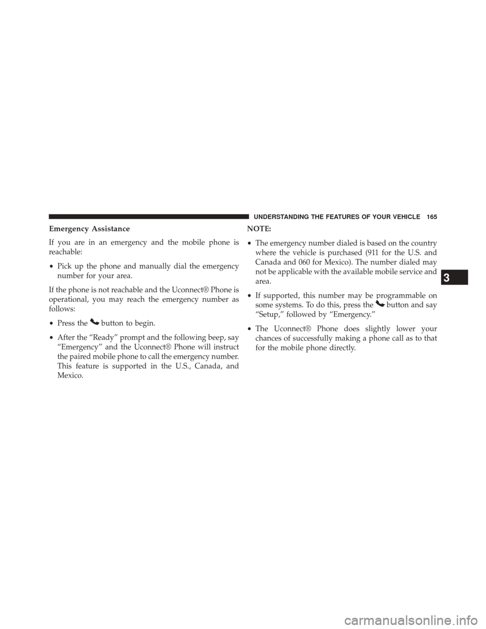 CHRYSLER TOWN AND COUNTRY 2014 5.G Owners Manual Emergency Assistance
If you are in an emergency and the mobile phone is
reachable:
•Pick up the phone and manually dial the emergency
number for your area.
If the phone is not reachable and the Ucon