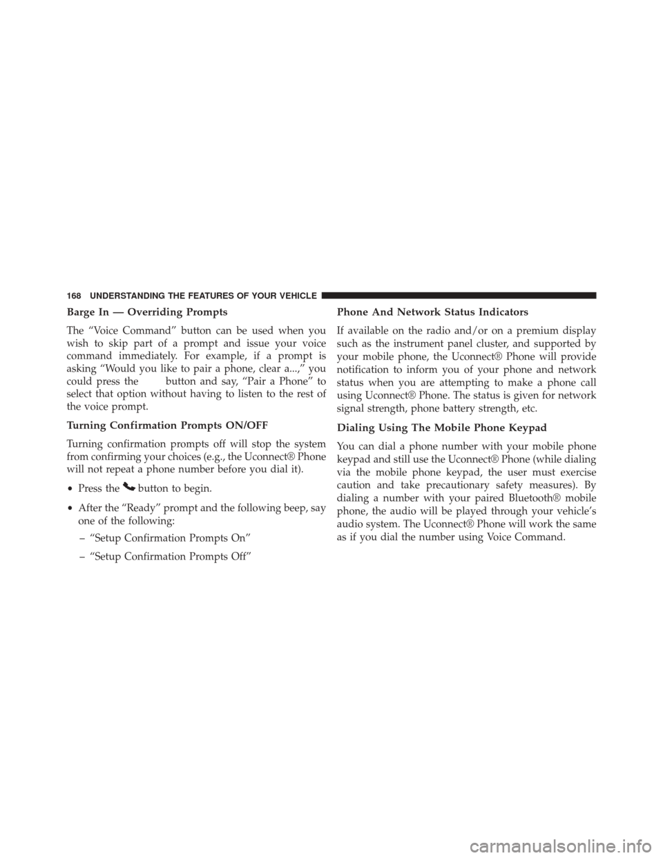 CHRYSLER TOWN AND COUNTRY 2014 5.G Owners Manual Barge In — Overriding Prompts
The “Voice Command” button can be used when you
wish to skip part of a prompt and issue your voice
command immediately. For example, if a prompt is
asking “Would 