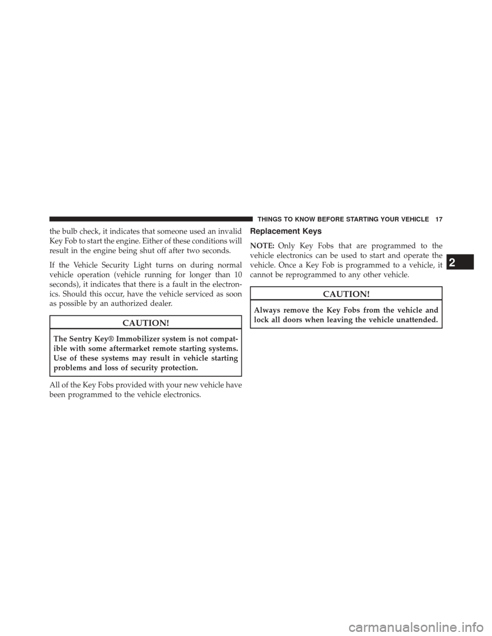 CHRYSLER TOWN AND COUNTRY 2014 5.G Owners Manual the bulb check, it indicates that someone used an invalid
Key Fob to start the engine. Either of these conditions will
result in the engine being shut off after two seconds.
If the Vehicle Security Li