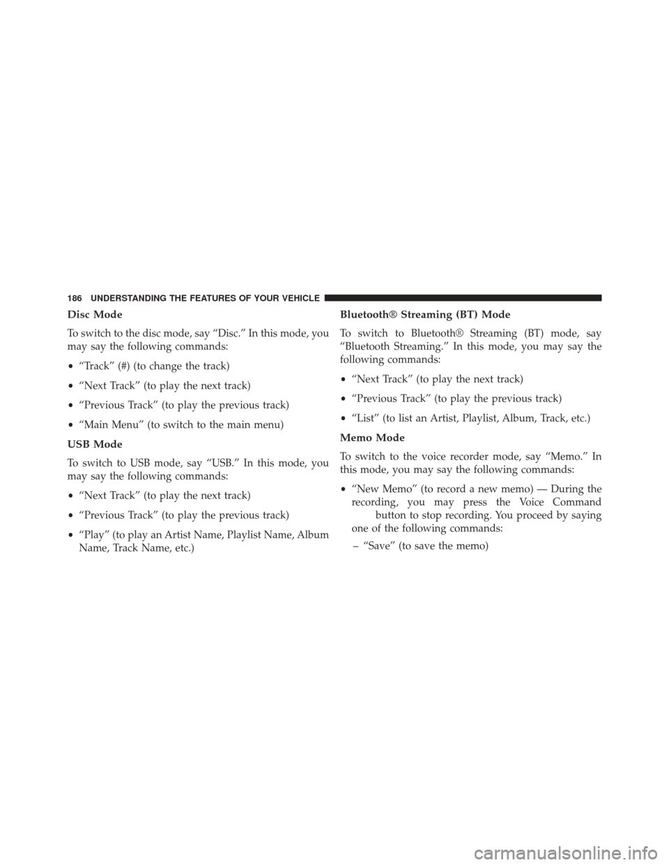 CHRYSLER TOWN AND COUNTRY 2014 5.G Owners Manual Disc Mode
To switch to the disc mode, say “Disc.” In this mode, you
may say the following commands:
•“Track” (#) (to change the track)
• “Next Track” (to play the next track)
• “Pr