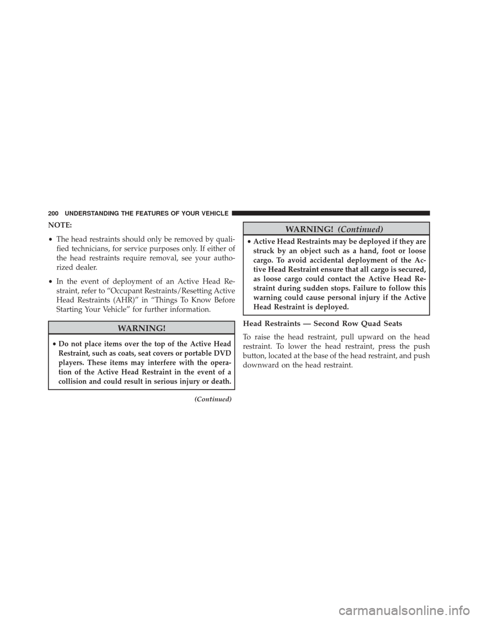 CHRYSLER TOWN AND COUNTRY 2014 5.G Owners Manual NOTE:
•The head restraints should only be removed by quali-
fied technicians, for service purposes only. If either of
the head restraints require removal, see your autho-
rized dealer.
• In the ev