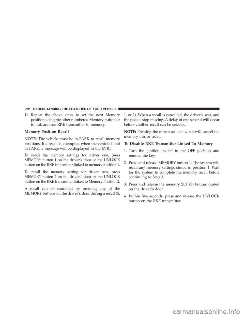 CHRYSLER TOWN AND COUNTRY 2014 5.G Owners Manual 11. Repeat the above steps to set the next Memoryposition using the other numbered Memory button or
to link another RKE transmitter to memory.
Memory Position Recall
NOTE: The vehicle must be in PARK 