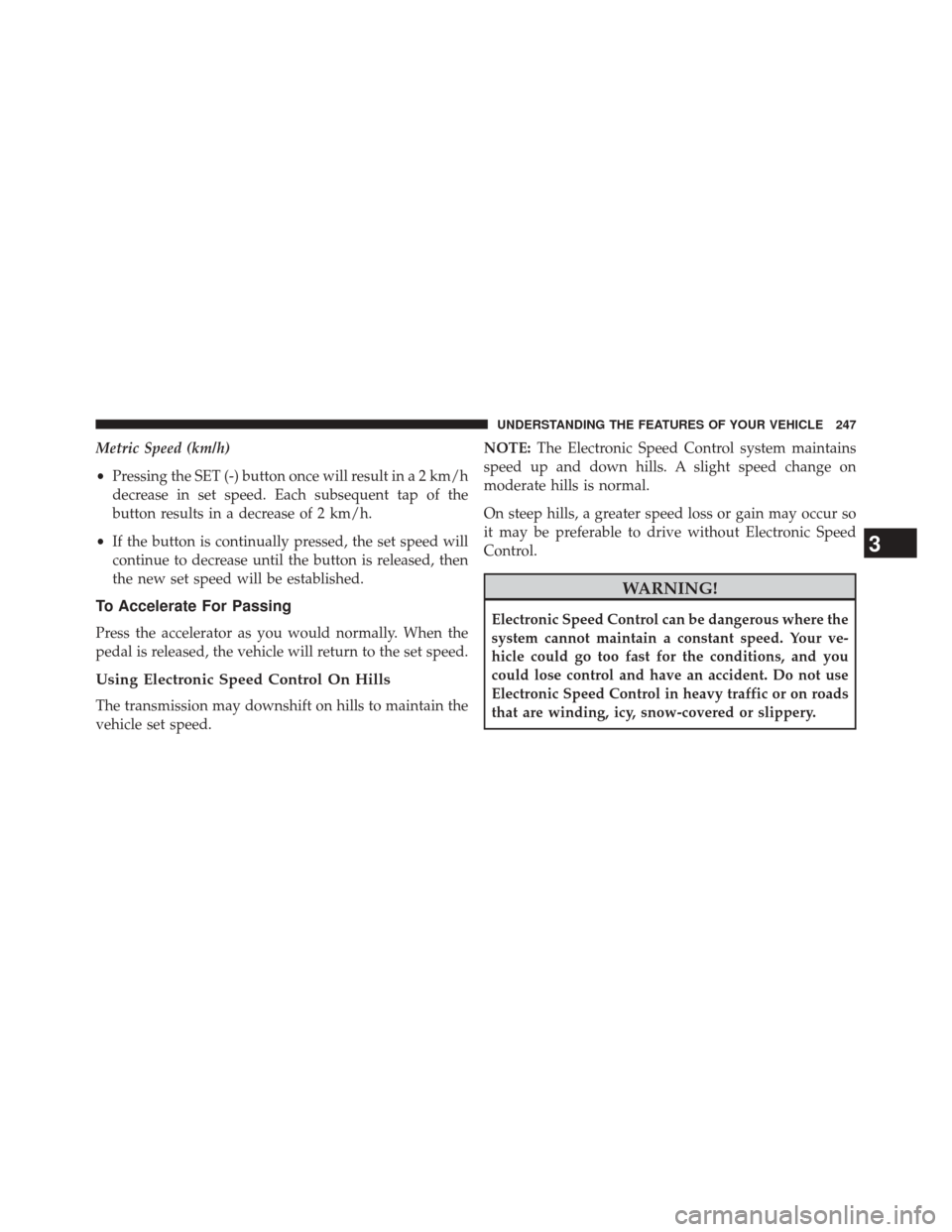 CHRYSLER TOWN AND COUNTRY 2014 5.G Owners Manual Metric Speed (km/h)
•Pressing the SET (-) button once will result in a 2 km/h
decrease in set speed. Each subsequent tap of the
button results in a decrease of 2 km/h.
• If the button is continual