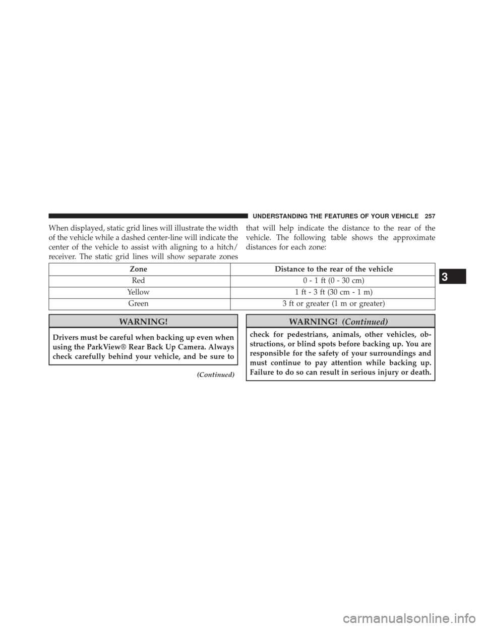 CHRYSLER TOWN AND COUNTRY 2014 5.G Owners Manual When displayed, static grid lines will illustrate the width
of the vehicle while a dashed center-line will indicate the
center of the vehicle to assist with aligning to a hitch/
receiver. The static g