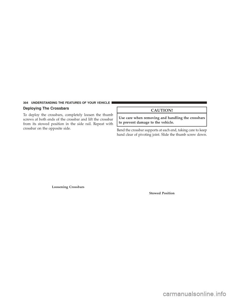 CHRYSLER TOWN AND COUNTRY 2014 5.G Owners Manual Deploying The Crossbars
To deploy the crossbars, completely loosen the thumb
screws at both ends of the crossbar and lift the crossbar
from its stowed position in the side rail. Repeat with
crossbar o