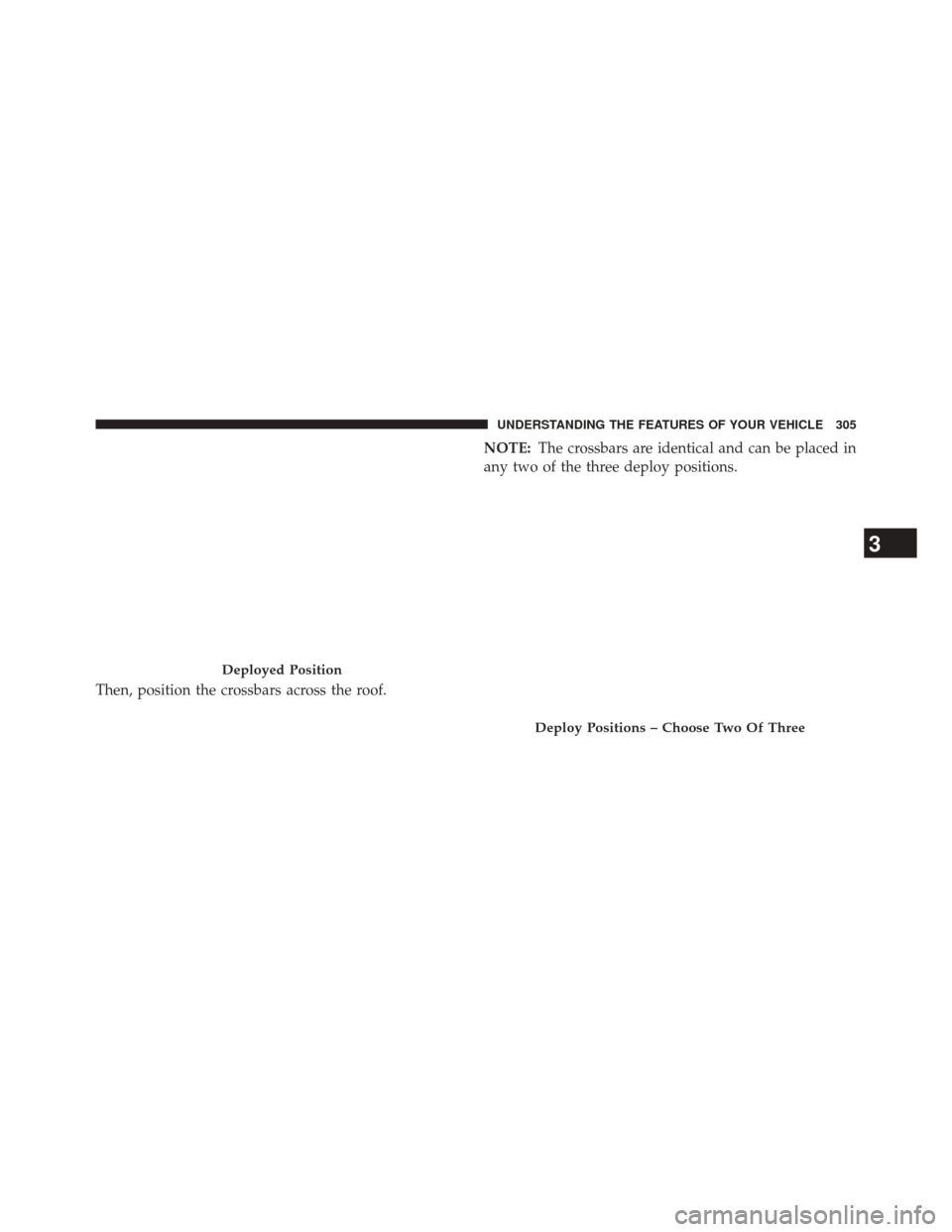 CHRYSLER TOWN AND COUNTRY 2014 5.G Owners Manual Then, position the crossbars across the roof.NOTE:
The crossbars are identical and can be placed in
any two of the three deploy positions.
Deployed Position
Deploy Positions – Choose Two Of Three
3
