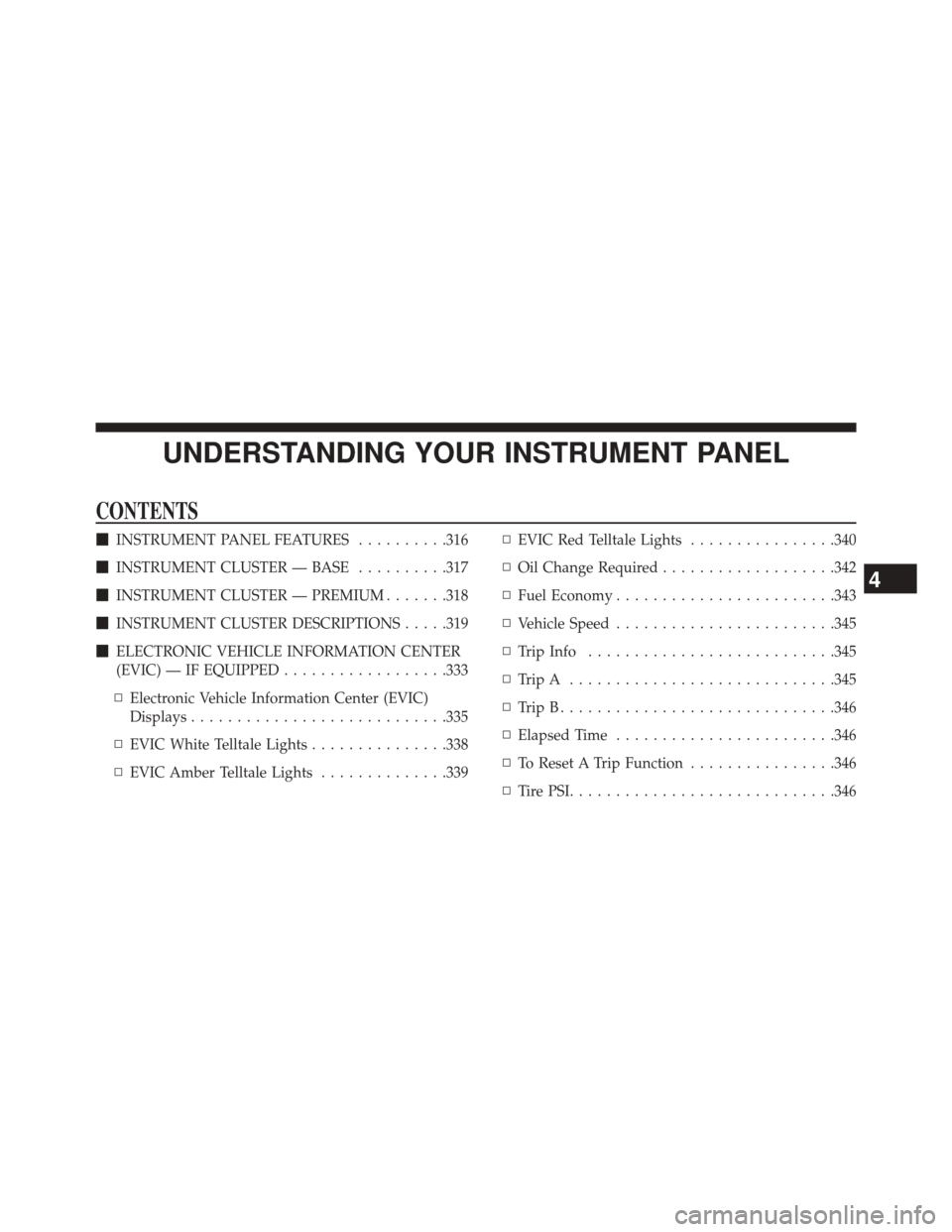 CHRYSLER TOWN AND COUNTRY 2014 5.G Owners Manual UNDERSTANDING YOUR INSTRUMENT PANEL
CONTENTS
INSTRUMENT PANEL FEATURES ..........316
 INSTRUMENT CLUSTER — BASE ..........317
 INSTRUMENT CLUSTER — PREMIUM .......318
 INSTRUMENT CLUSTER DESCR