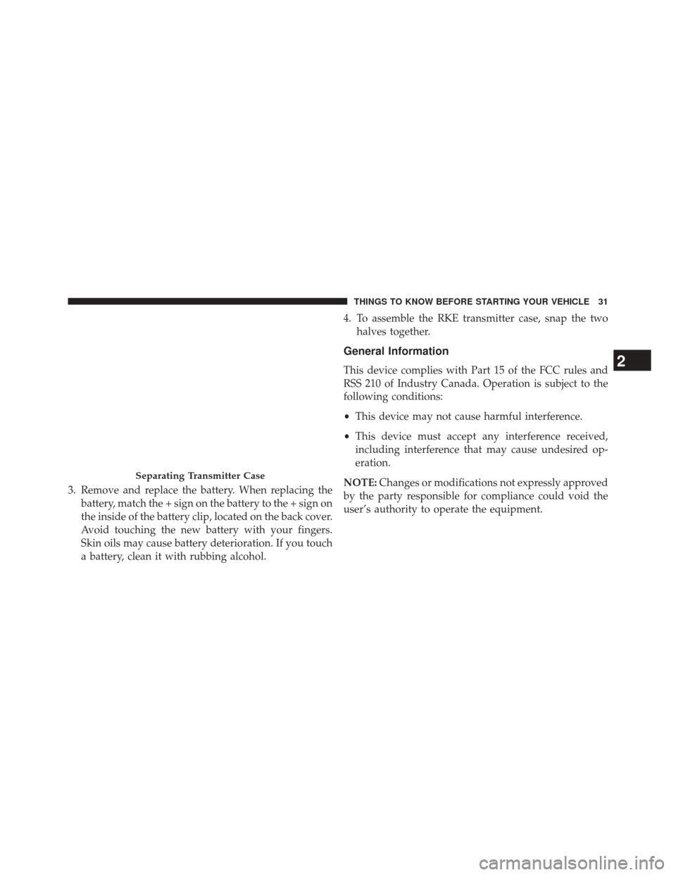 CHRYSLER TOWN AND COUNTRY 2014 5.G Owners Guide 3. Remove and replace the battery. When replacing thebattery, match the + sign on the battery to the + sign on
the inside of the battery clip, located on the back cover.
Avoid touching the new battery