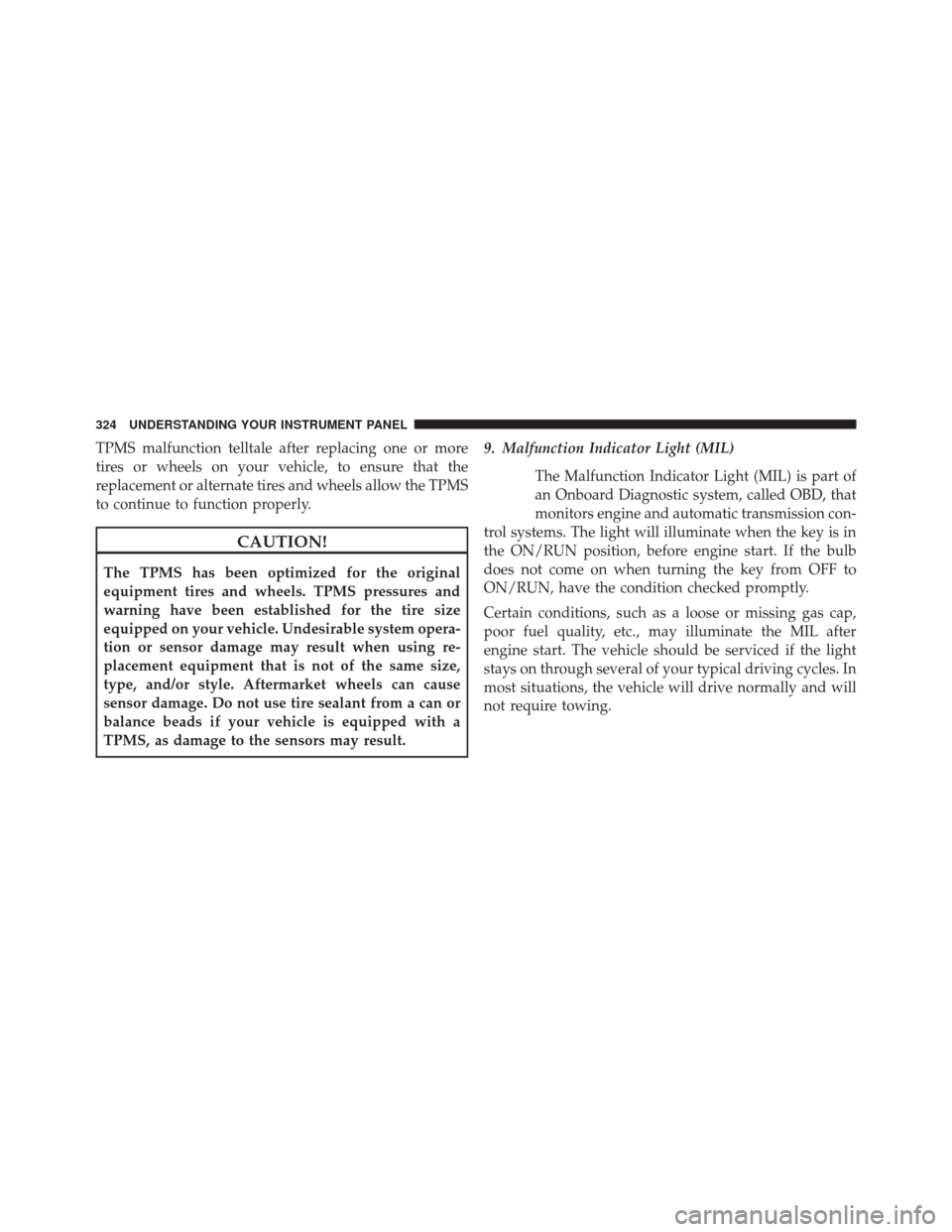 CHRYSLER TOWN AND COUNTRY 2014 5.G Owners Manual TPMS malfunction telltale after replacing one or more
tires or wheels on your vehicle, to ensure that the
replacement or alternate tires and wheels allow the TPMS
to continue to function properly.
CAU