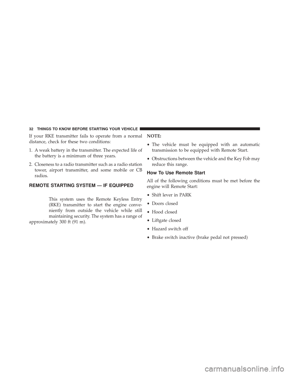 CHRYSLER TOWN AND COUNTRY 2014 5.G Owners Guide If your RKE transmitter fails to operate from a normal
distance, check for these two conditions:
1. A weak battery in the transmitter. The expected life ofthe battery is a minimum of three years.
2. C