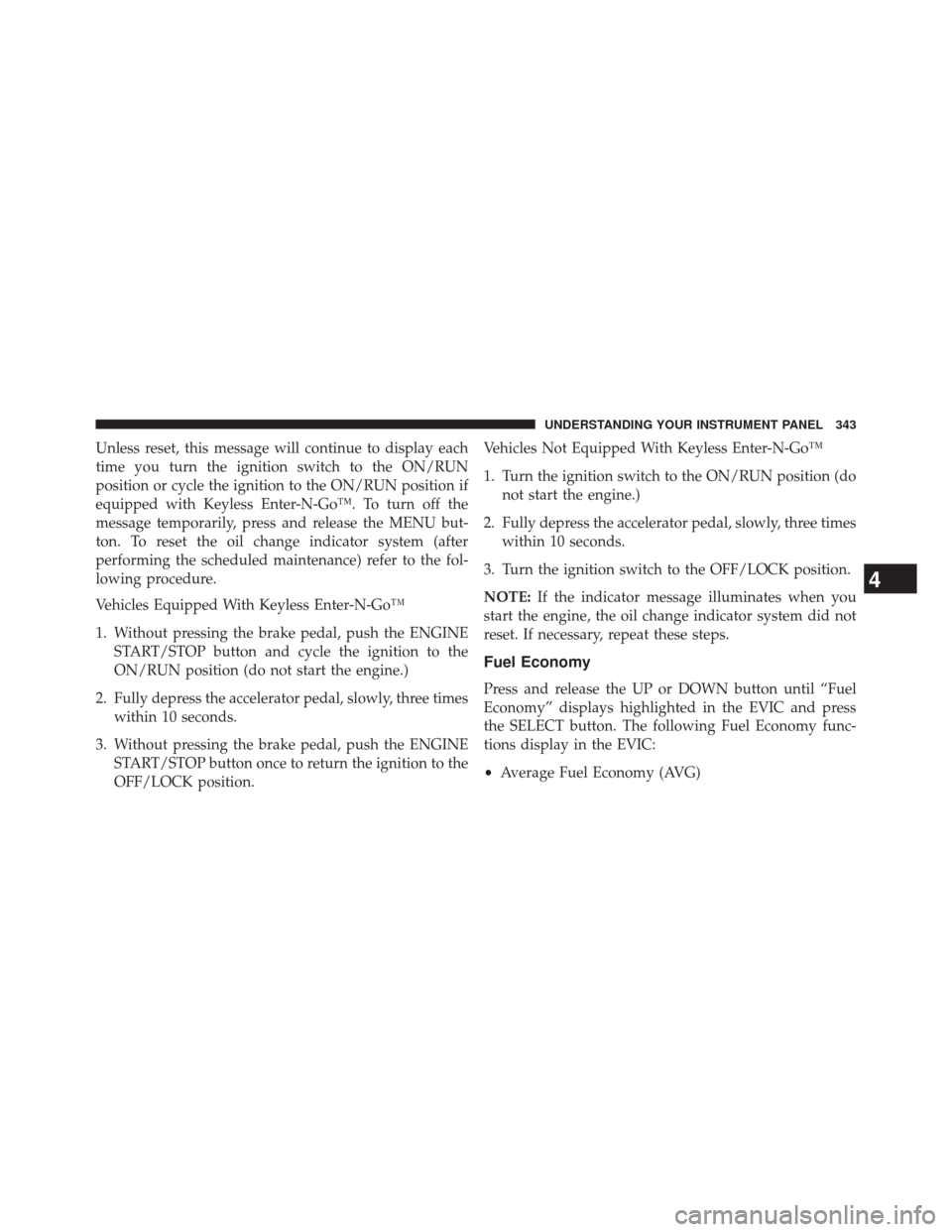 CHRYSLER TOWN AND COUNTRY 2014 5.G Owners Manual Unless reset, this message will continue to display each
time you turn the ignition switch to the ON/RUN
position or cycle the ignition to the ON/RUN position if
equipped with Keyless Enter-N-Go™. T