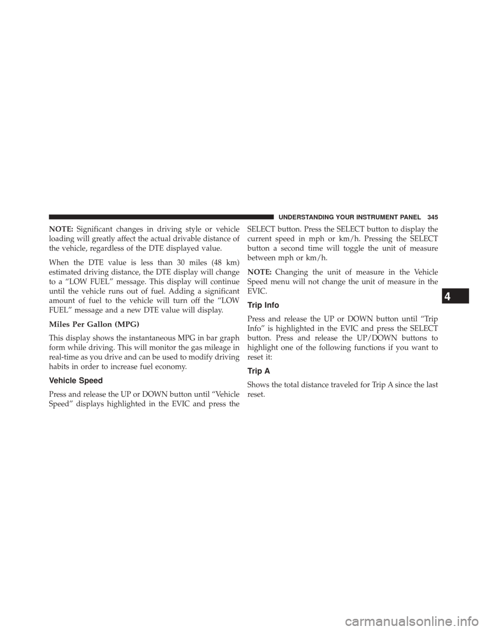 CHRYSLER TOWN AND COUNTRY 2014 5.G Owners Manual NOTE:Significant changes in driving style or vehicle
loading will greatly affect the actual drivable distance of
the vehicle, regardless of the DTE displayed value.
When the DTE value is less than 30 