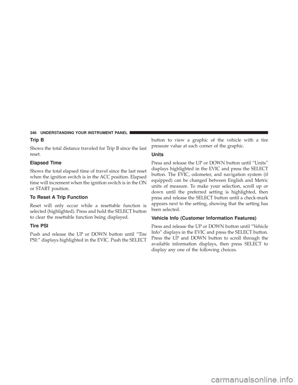 CHRYSLER TOWN AND COUNTRY 2014 5.G Owners Manual Trip B
Shows the total distance traveled for Trip B since the last
reset.
Elapsed Time
Shows the total elapsed time of travel since the last reset
when the ignition switch is in the ACC position. Elap