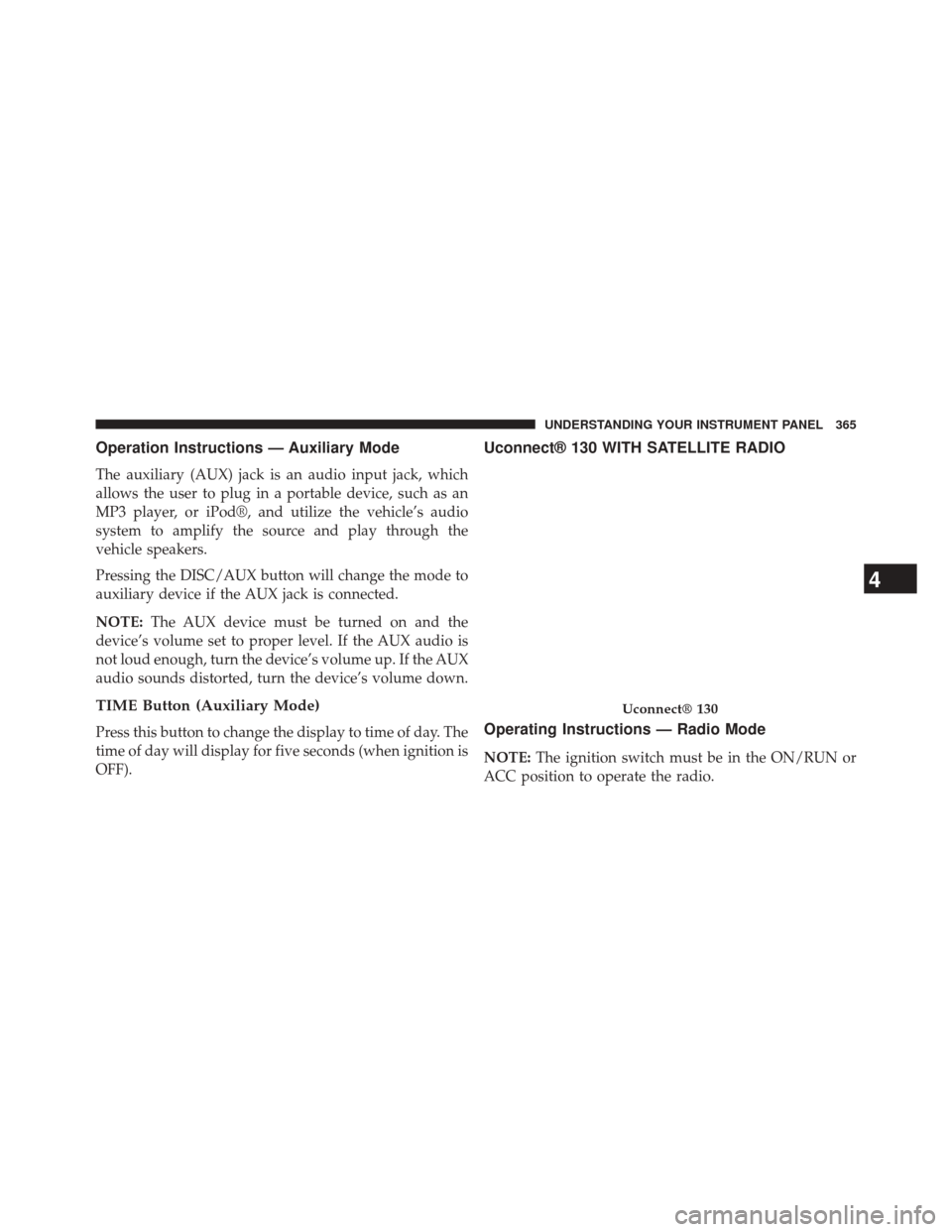 CHRYSLER TOWN AND COUNTRY 2014 5.G Owners Manual Operation Instructions — Auxiliary Mode
The auxiliary (AUX) jack is an audio input jack, which
allows the user to plug in a portable device, such as an
MP3 player, or iPod®, and utilize the vehicle