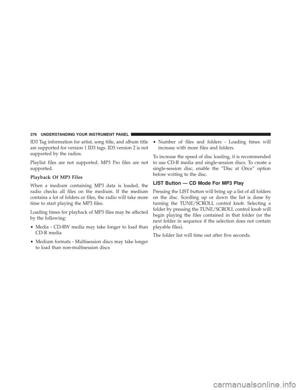 CHRYSLER TOWN AND COUNTRY 2014 5.G Owners Manual ID3 Tag information for artist, song title, and album title
are supported for version 1 ID3 tags. ID3 version 2 is not
supported by the radios.
Playlist files are not supported. MP3 Pro files are not
