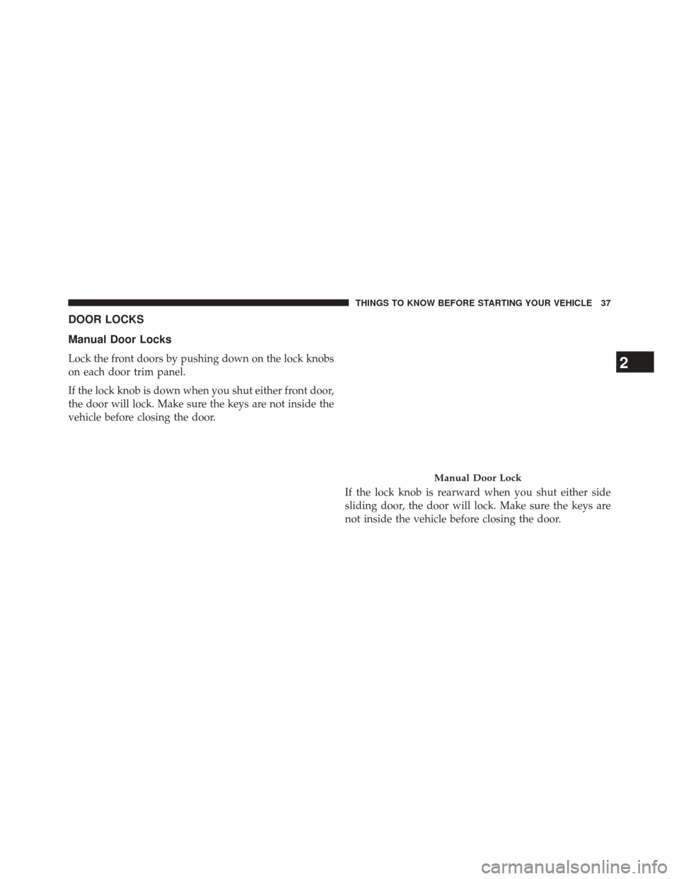CHRYSLER TOWN AND COUNTRY 2014 5.G Owners Guide DOOR LOCKS
Manual Door Locks
Lock the front doors by pushing down on the lock knobs
on each door trim panel.
If the lock knob is down when you shut either front door,
the door will lock. Make sure the