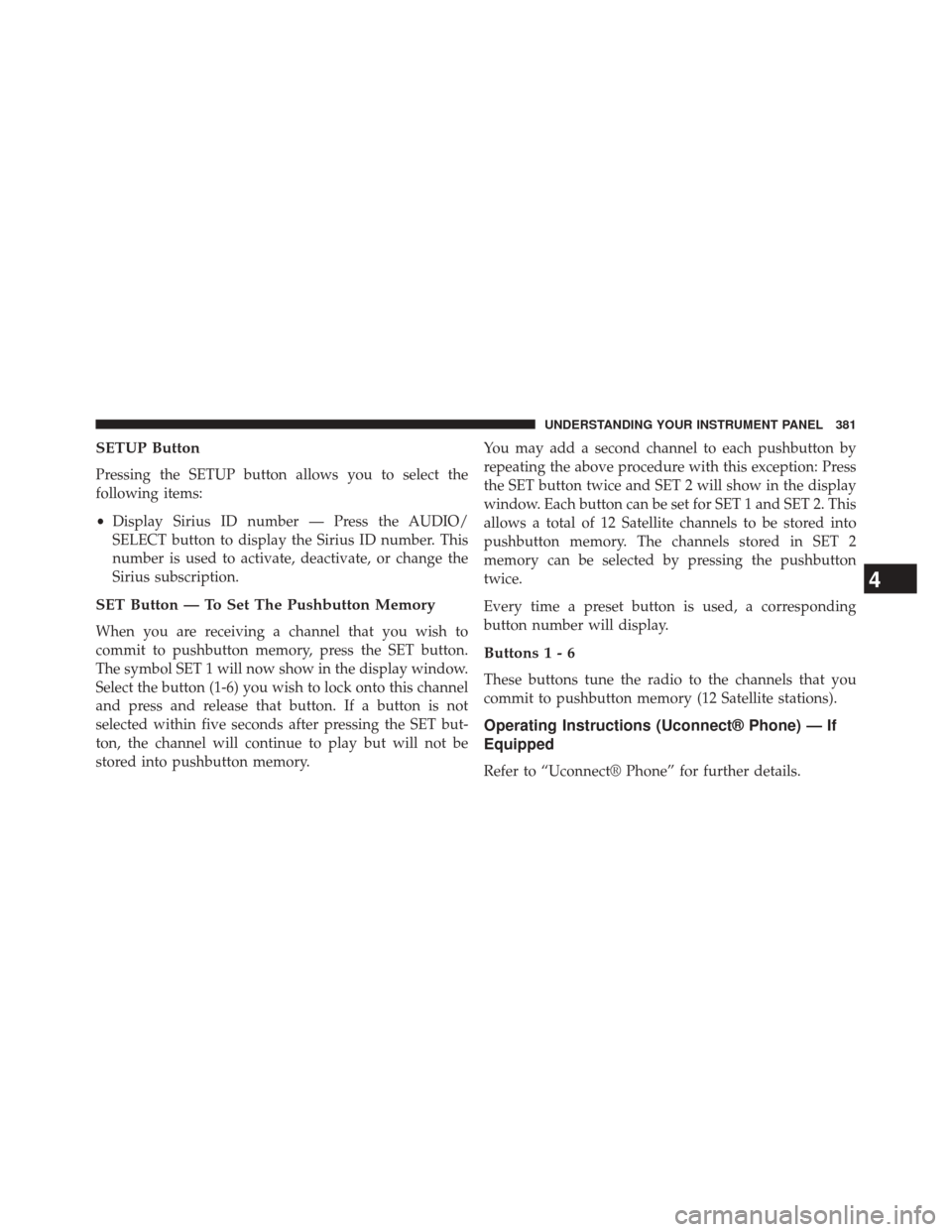 CHRYSLER TOWN AND COUNTRY 2014 5.G Owners Manual SETUP Button
Pressing the SETUP button allows you to select the
following items:
•Display Sirius ID number — Press the AUDIO/
SELECT button to display the Sirius ID number. This
number is used to 