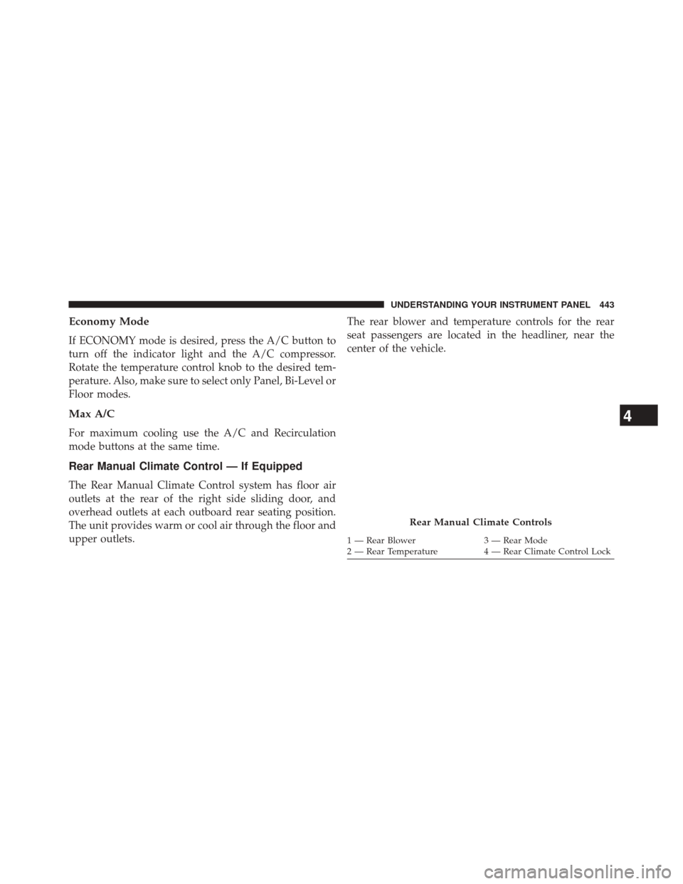 CHRYSLER TOWN AND COUNTRY 2014 5.G Service Manual Economy Mode
If ECONOMY mode is desired, press the A/C button to
turn off the indicator light and the A/C compressor.
Rotate the temperature control knob to the desired tem-
perature. Also, make sure 