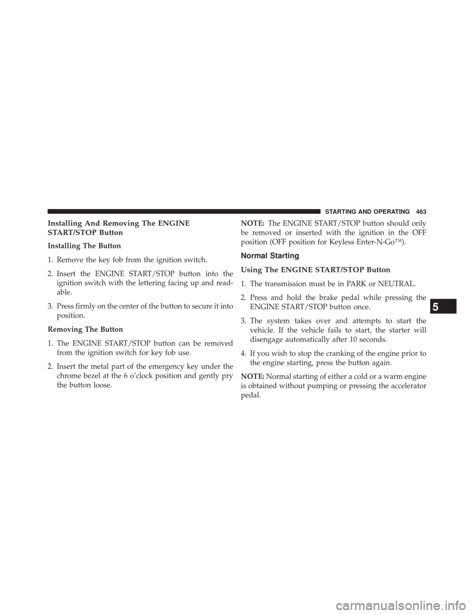 CHRYSLER TOWN AND COUNTRY 2014 5.G Owners Manual Installing And Removing The ENGINE
START/STOP Button
Installing The Button
1. Remove the key fob from the ignition switch.
2. Insert the ENGINE START/STOP button into theignition switch with the lette