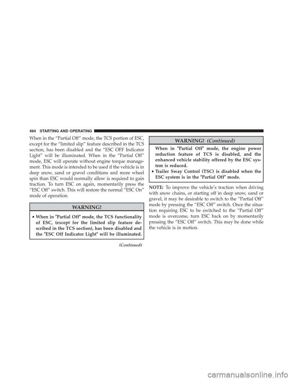 CHRYSLER TOWN AND COUNTRY 2014 5.G Owners Manual When in the “Partial Off” mode, the TCS portion of ESC,
except for the “limited slip” feature described in the TCS
section, has been disabled and the “ESC OFF Indicator
Light” will be illu