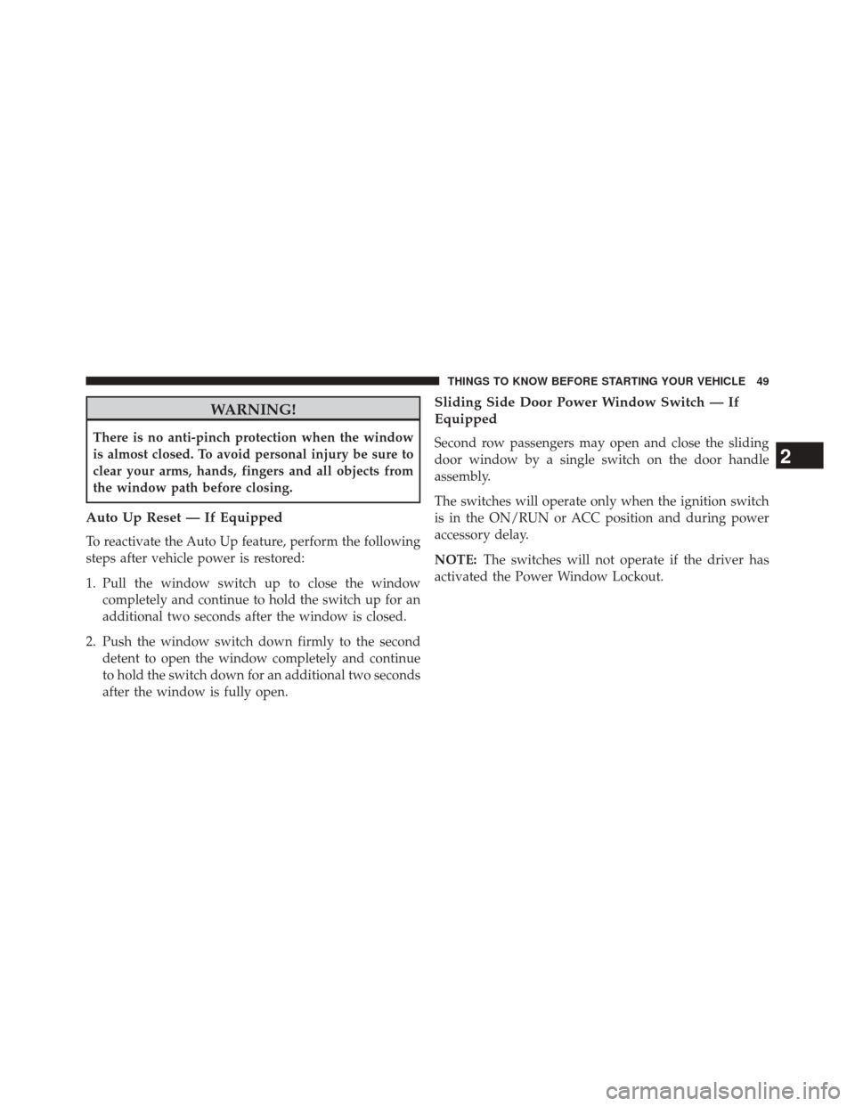 CHRYSLER TOWN AND COUNTRY 2014 5.G Owners Manual WARNING!
There is no anti-pinch protection when the window
is almost closed. To avoid personal injury be sure to
clear your arms, hands, fingers and all objects from
the window path before closing.
Au