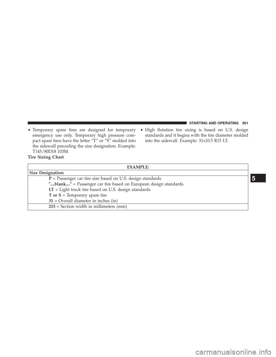 CHRYSLER TOWN AND COUNTRY 2014 5.G Owners Manual •Temporary spare tires are designed for temporary
emergency use only. Temporary high pressure com-
pact spare tires have the letter “T” or “S” molded into
the sidewall preceding the size des