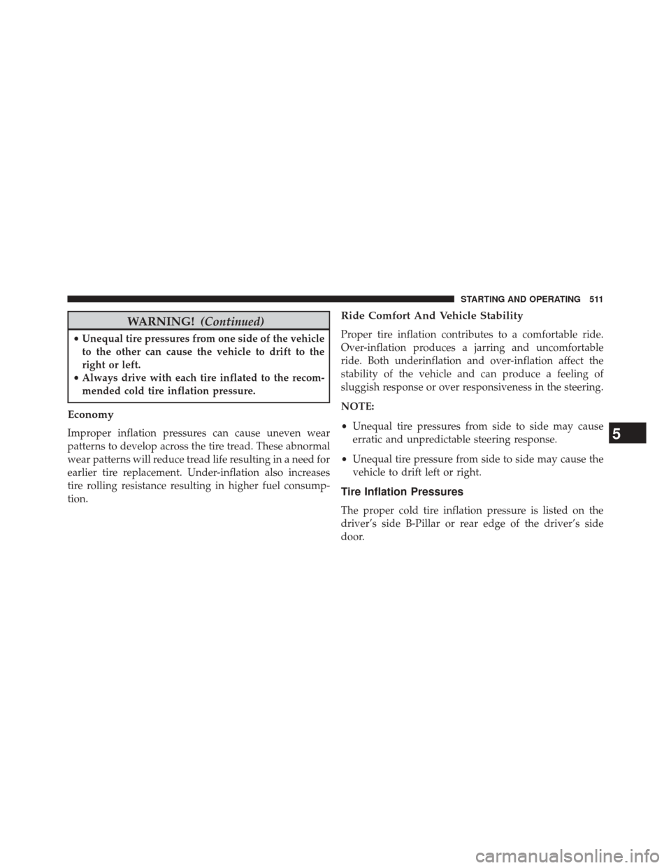 CHRYSLER TOWN AND COUNTRY 2014 5.G Owners Manual WARNING!(Continued)
•Unequal tire pressures from one side of the vehicle
to the other can cause the vehicle to drift to the
right or left.
• Always drive with each tire inflated to the recom-
mend