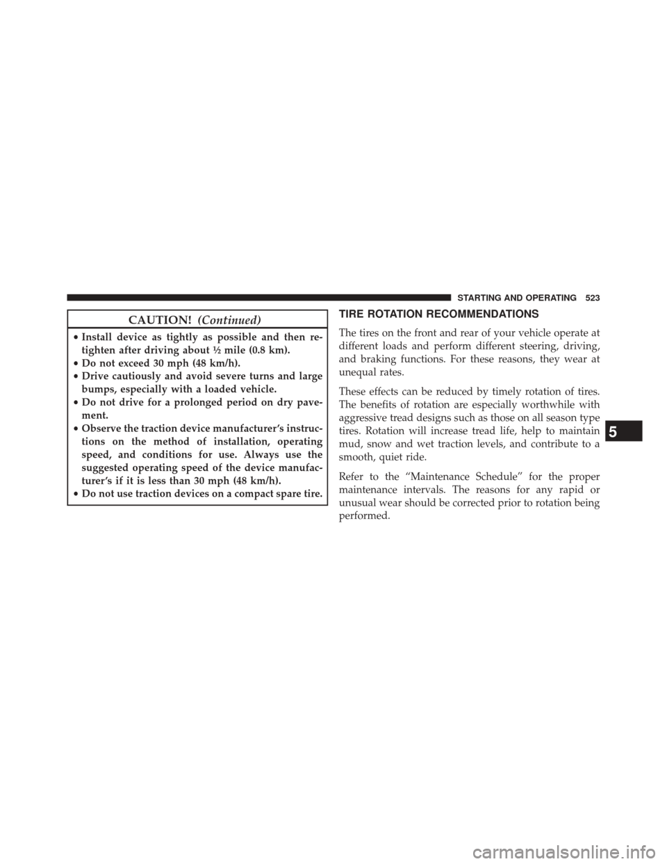 CHRYSLER TOWN AND COUNTRY 2014 5.G Owners Manual CAUTION!(Continued)
•Install device as tightly as possible and then re-
tighten after driving about ½ mile (0.8 km).
• Do not exceed 30 mph (48 km/h).
• Drive cautiously and avoid severe turns 