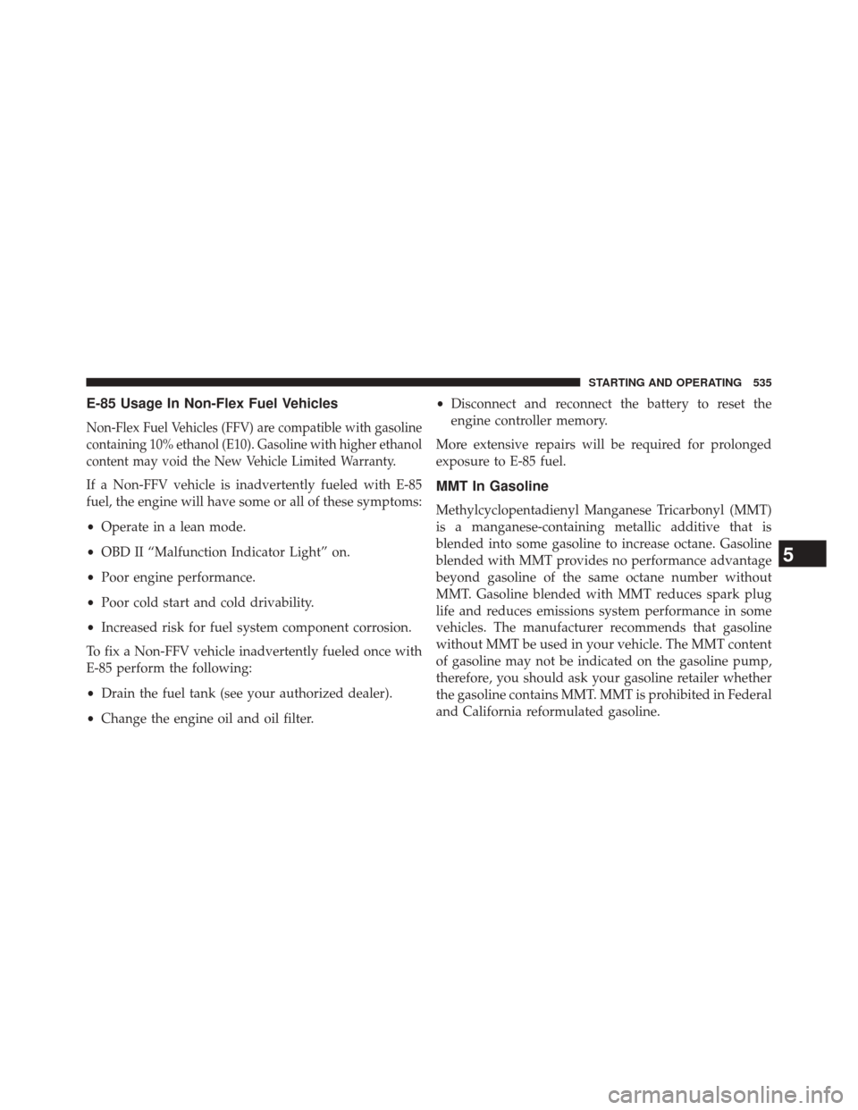 CHRYSLER TOWN AND COUNTRY 2014 5.G Owners Manual E-85 Usage In Non-Flex Fuel Vehicles
Non-Flex Fuel Vehicles (FFV) are compatible with gasoline
containing 10% ethanol (E10). Gasoline with higher ethanol
content may void the New Vehicle Limited Warra