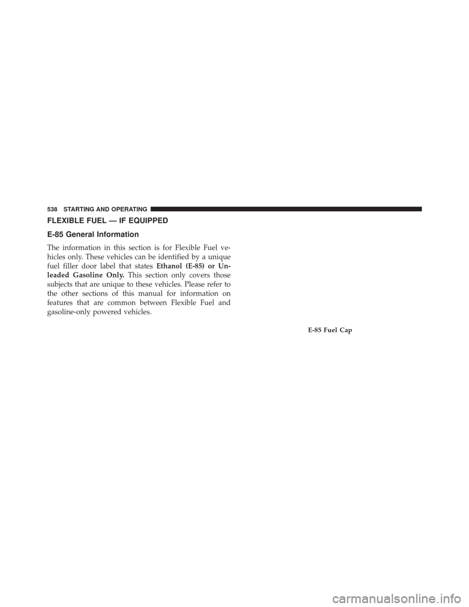 CHRYSLER TOWN AND COUNTRY 2014 5.G Owners Manual FLEXIBLE FUEL — IF EQUIPPED
E-85 General Information
The information in this section is for Flexible Fuel ve-
hicles only. These vehicles can be identified by a unique
fuel filler door label that st CHRYSLER TOWN AND COUNTRY 2014 5.G Owners Manual FLEXIBLE FUEL — IF EQUIPPED
E-85 General Information
The information in this section is for Flexible Fuel ve-
hicles only. These vehicles can be identified by a unique
fuel filler door label that st