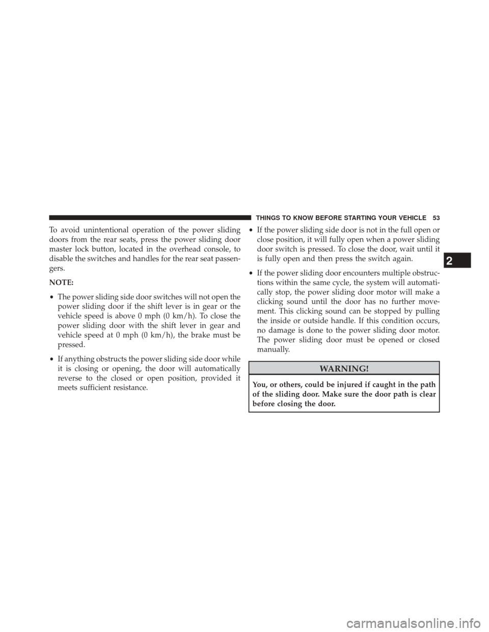 CHRYSLER TOWN AND COUNTRY 2014 5.G Owners Manual To avoid unintentional operation of the power sliding
doors from the rear seats, press the power sliding door
master lock button, located in the overhead console, to
disable the switches and handles f