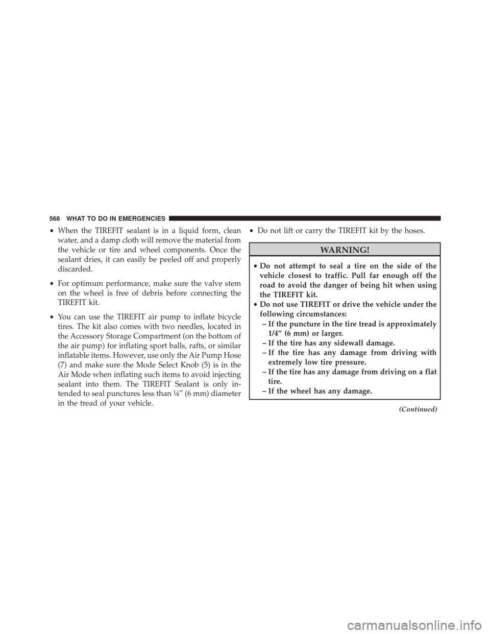 CHRYSLER TOWN AND COUNTRY 2014 5.G Owners Manual •When the TIREFIT sealant is in a liquid form, clean
water, and a damp cloth will remove the material from
the vehicle or tire and wheel components. Once the
sealant dries, it can easily be peeled o