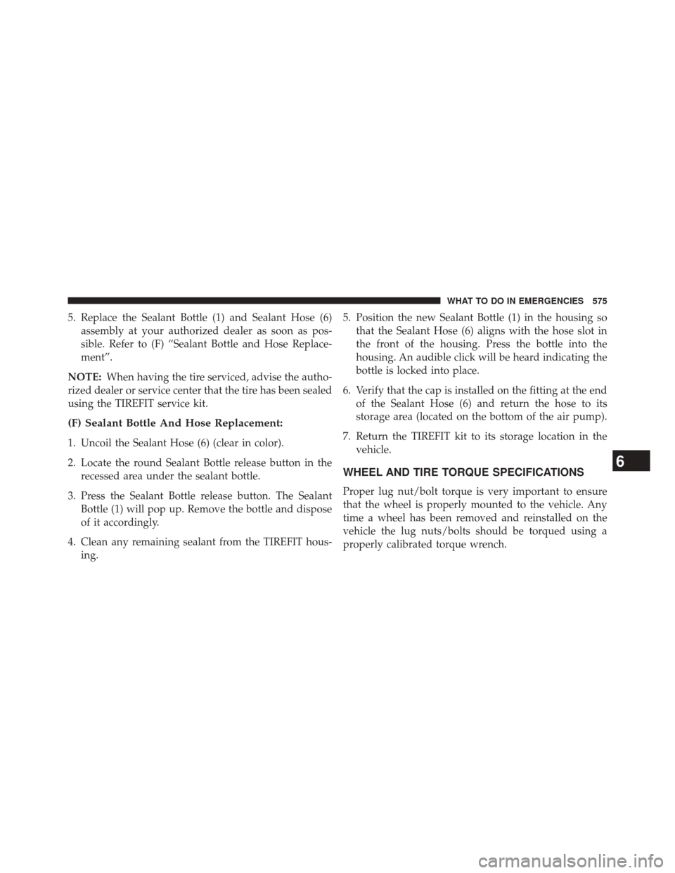 CHRYSLER TOWN AND COUNTRY 2014 5.G Owners Manual 5. Replace the Sealant Bottle (1) and Sealant Hose (6)assembly at your authorized dealer as soon as pos-
sible. Refer to (F) “Sealant Bottle and Hose Replace-
ment”.
NOTE: When having the tire ser