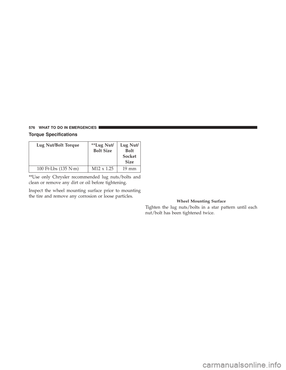 CHRYSLER TOWN AND COUNTRY 2014 5.G Owners Manual Torque Specifications
Lug Nut/Bolt Torque **Lug Nut/Bolt SizeLug Nut/
Bolt
Socket Size
100 Ft-Lbs (135 N·m) M12 x 1.25 19 mm
**Use only Chrysler recommended lug nuts/bolts and
clean or remove any dir