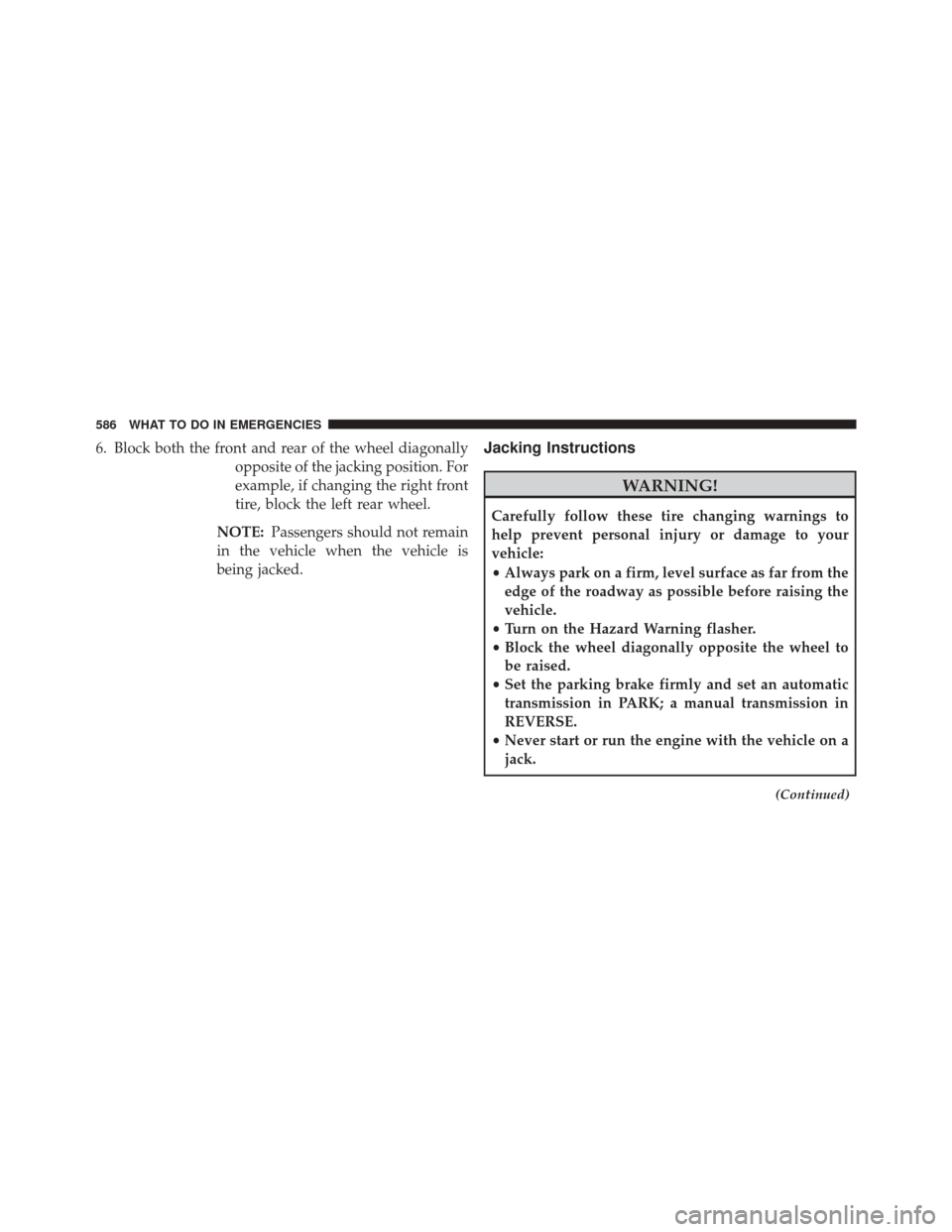 CHRYSLER TOWN AND COUNTRY 2014 5.G Owners Manual 6. Block both the front and rear of the wheel diagonallyopposite of the jacking position. For
example, if changing the right front
tire, block the left rear wheel.
NOTE: Passengers should not remain
i
