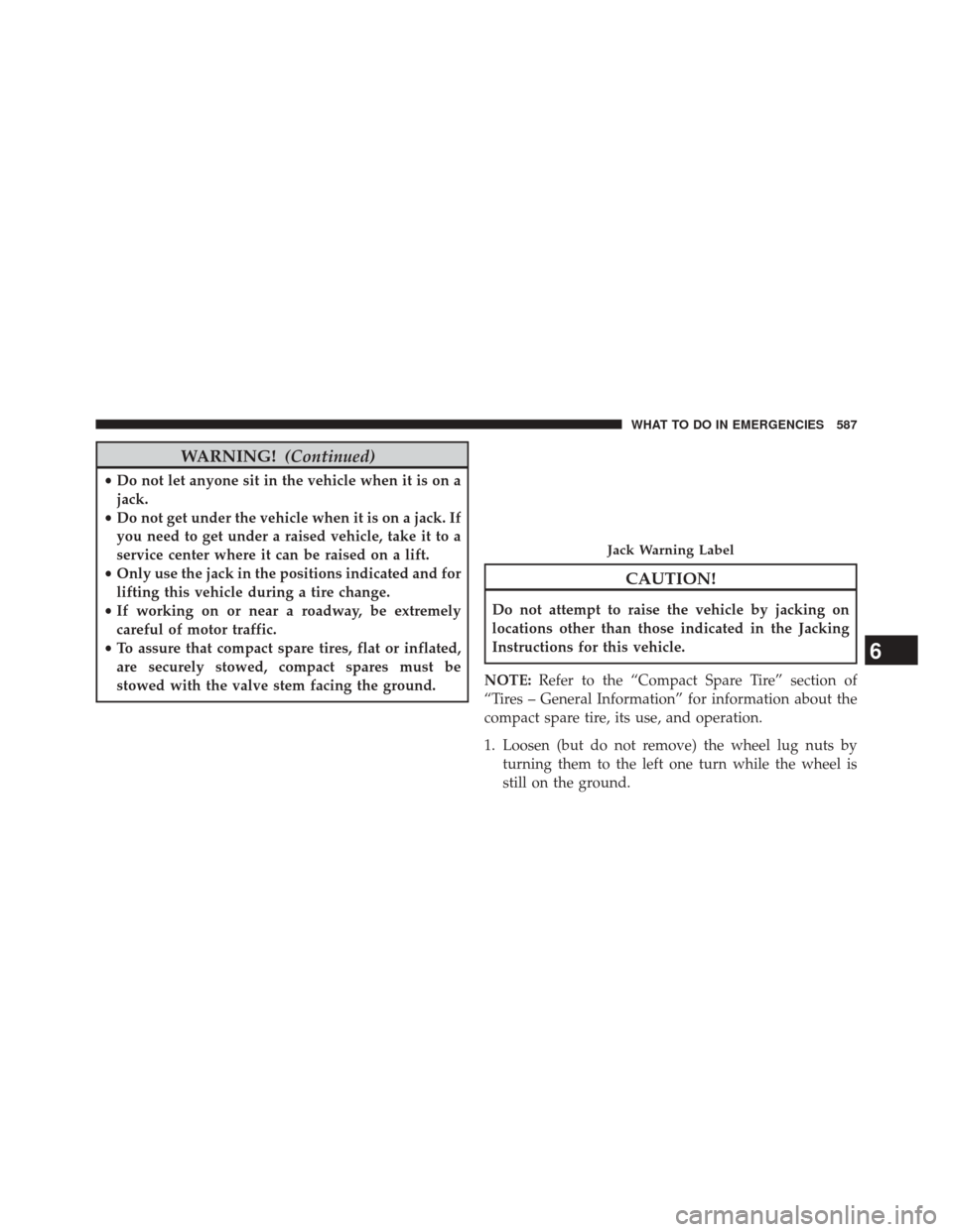 CHRYSLER TOWN AND COUNTRY 2014 5.G Owners Manual WARNING!(Continued)
•Do not let anyone sit in the vehicle when it is on a
jack.
• Do not get under the vehicle when it is on a jack. If
you need to get under a raised vehicle, take it to a
service