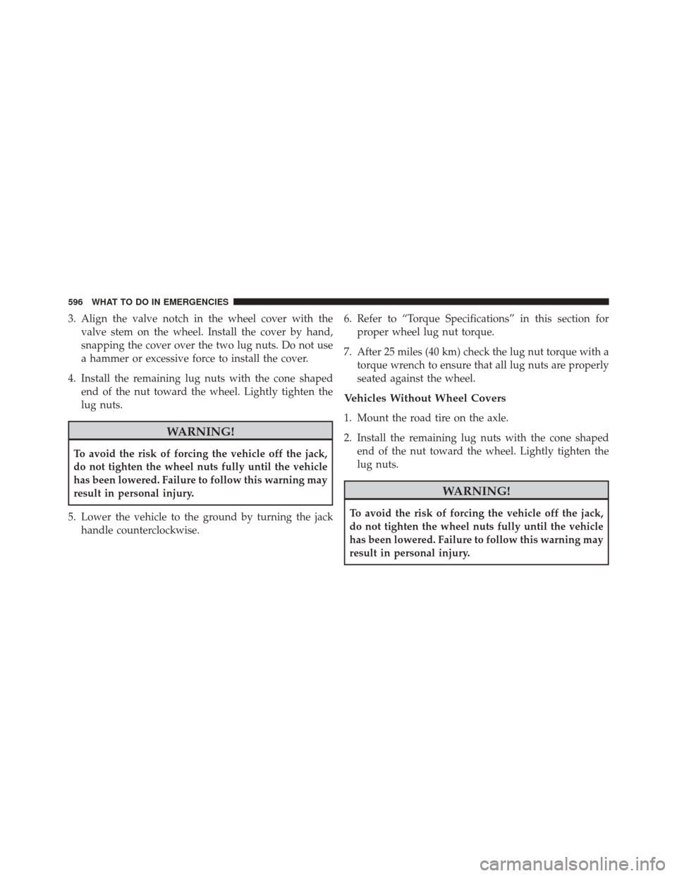 CHRYSLER TOWN AND COUNTRY 2014 5.G Owners Manual 3. Align the valve notch in the wheel cover with thevalve stem on the wheel. Install the cover by hand,
snapping the cover over the two lug nuts. Do not use
a hammer or excessive force to install the 