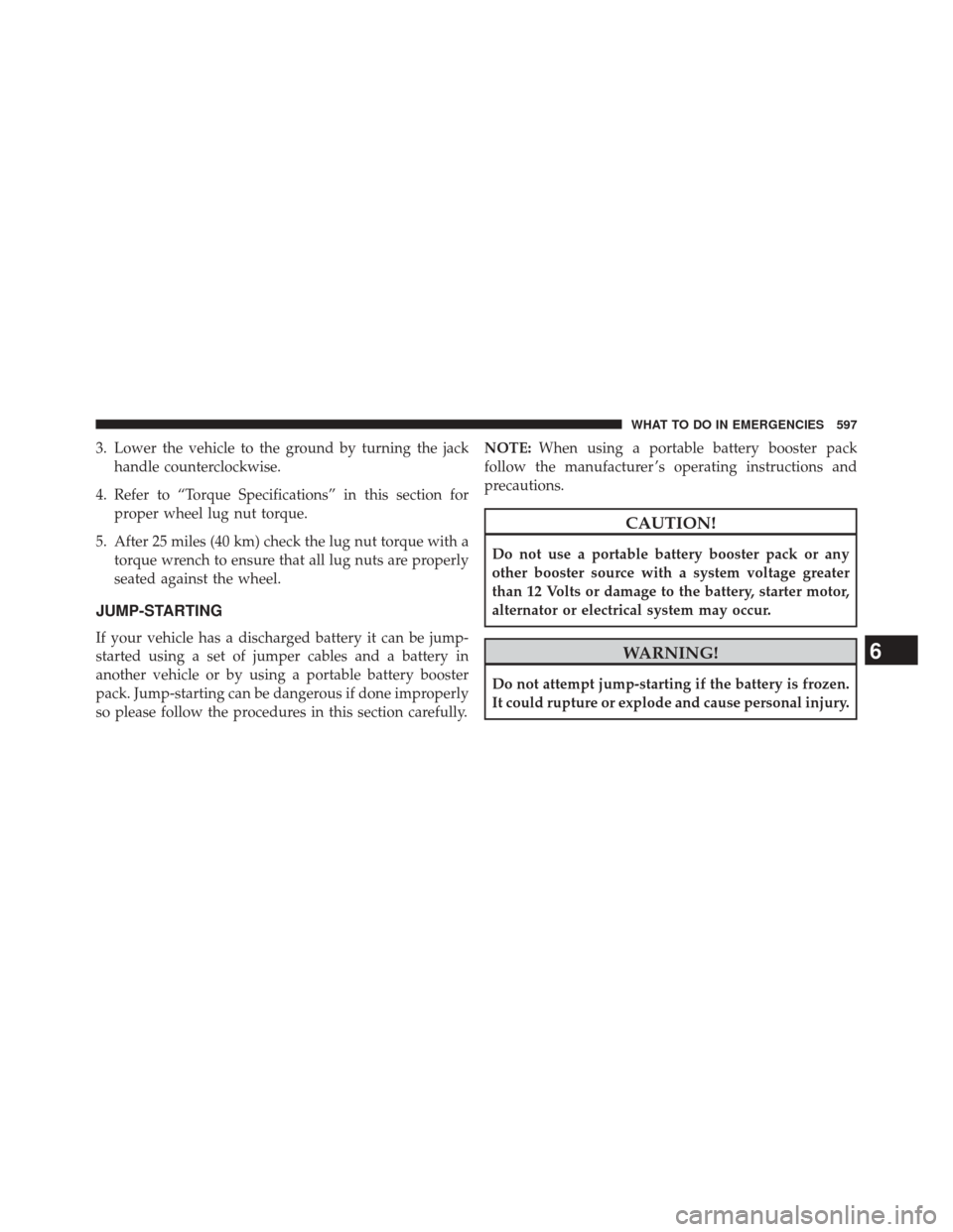 CHRYSLER TOWN AND COUNTRY 2014 5.G Owners Manual 3. Lower the vehicle to the ground by turning the jackhandle counterclockwise.
4. Refer to “Torque Specifications” in this section for proper wheel lug nut torque.
5. After 25 miles (40 km) check 