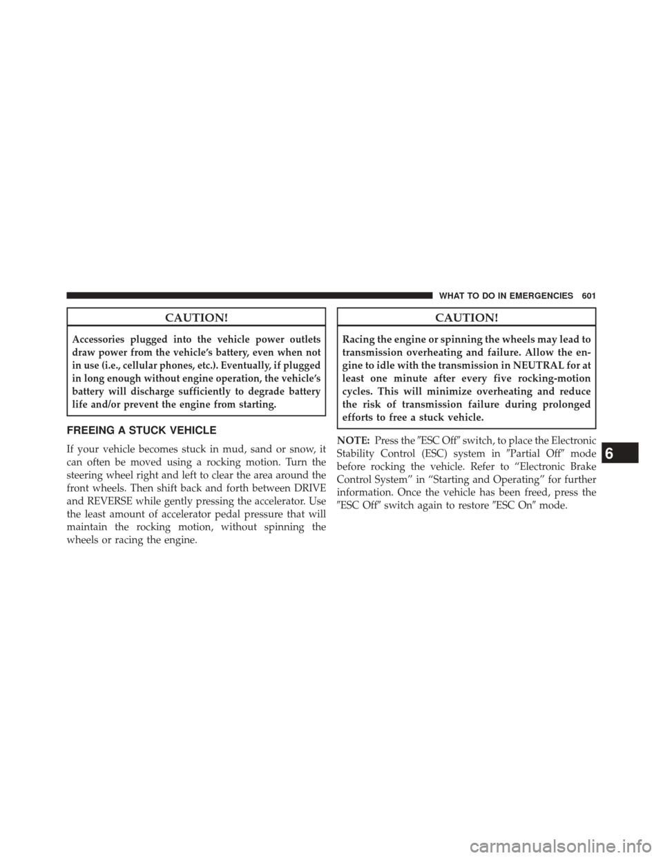 CHRYSLER TOWN AND COUNTRY 2014 5.G Owners Manual CAUTION!
Accessories plugged into the vehicle power outlets
draw power from the vehicle’s battery, even when not
in use (i.e., cellular phones, etc.). Eventually, if plugged
in long enough without e
