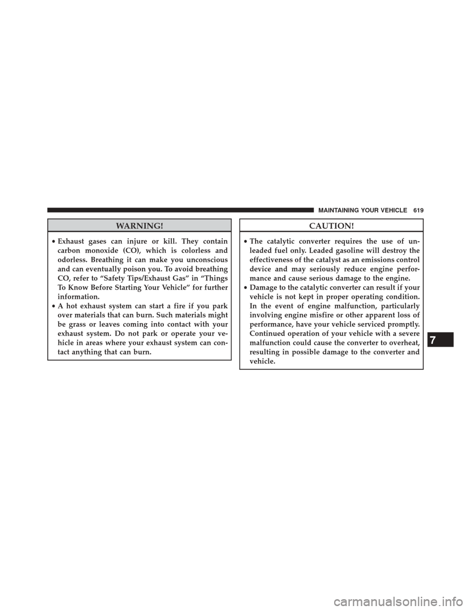 CHRYSLER TOWN AND COUNTRY 2014 5.G Owners Manual WARNING!
•Exhaust gases can injure or kill. They contain
carbon monoxide (CO), which is colorless and
odorless. Breathing it can make you unconscious
and can eventually poison you. To avoid breathin