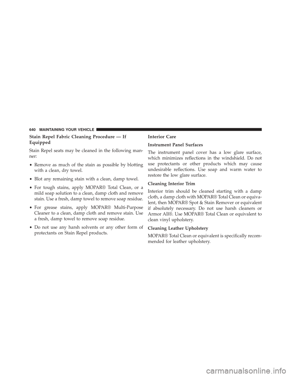 CHRYSLER TOWN AND COUNTRY 2014 5.G Owners Manual Stain Repel Fabric Cleaning Procedure — If
Equipped
Stain Repel seats may be cleaned in the following man-
ner:
•Remove as much of the stain as possible by blotting
with a clean, dry towel.
• Bl