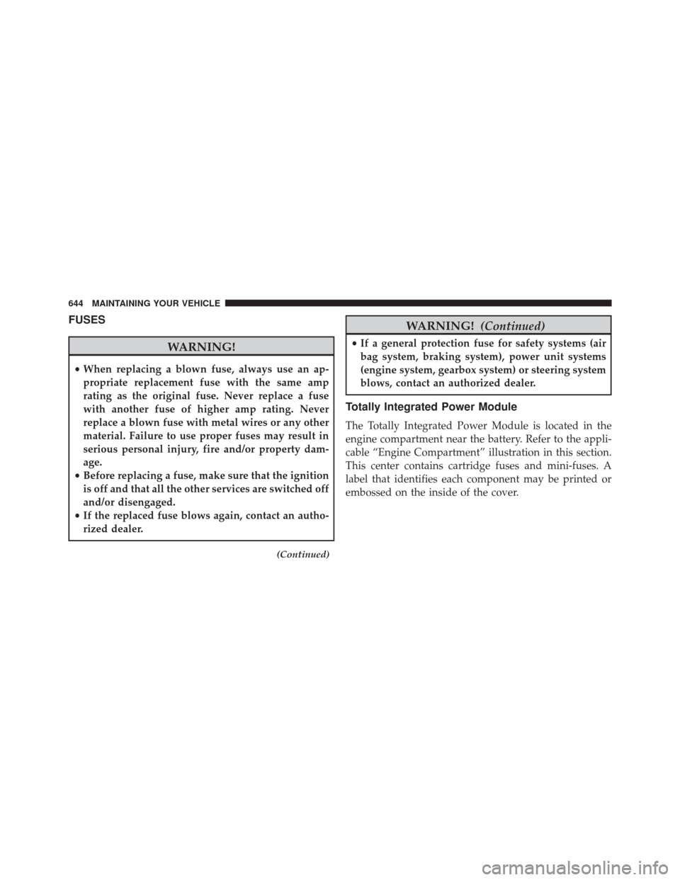 CHRYSLER TOWN AND COUNTRY 2014 5.G Owners Manual FUSES
WARNING!
•When replacing a blown fuse, always use an ap-
propriate replacement fuse with the same amp
rating as the original fuse. Never replace a fuse
with another fuse of higher amp rating. 
