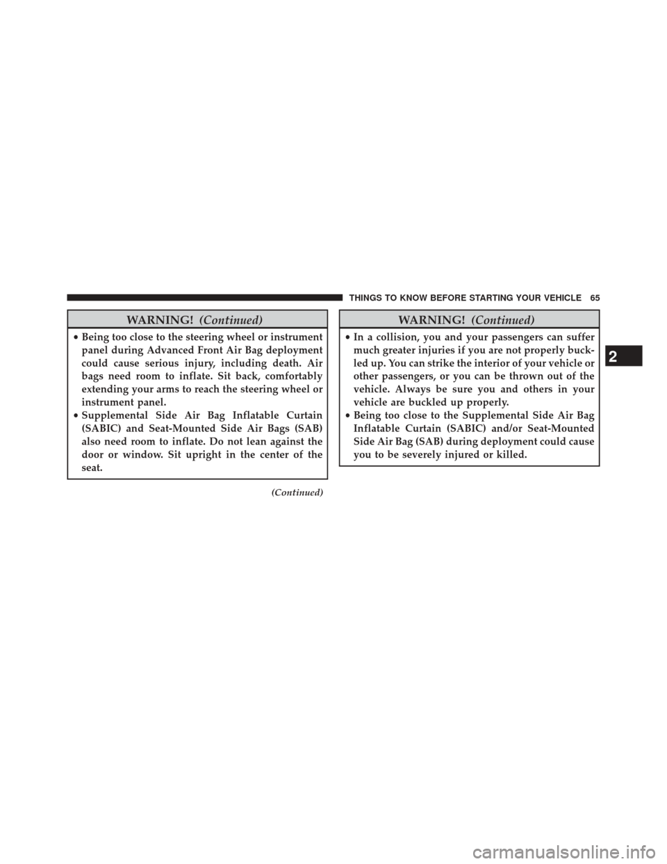 CHRYSLER TOWN AND COUNTRY 2014 5.G Owners Manual WARNING!(Continued)
•Being too close to the steering wheel or instrument
panel during Advanced Front Air Bag deployment
could cause serious injury, including death. Air
bags need room to inflate. Si