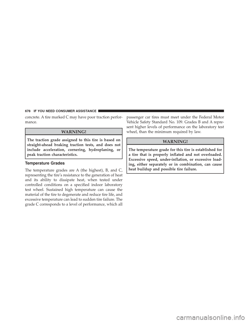 CHRYSLER TOWN AND COUNTRY 2014 5.G Owners Manual concrete. A tire marked C may have poor traction perfor-
mance.
WARNING!
The traction grade assigned to this tire is based on
straight-ahead braking traction tests, and does not
include acceleration, 