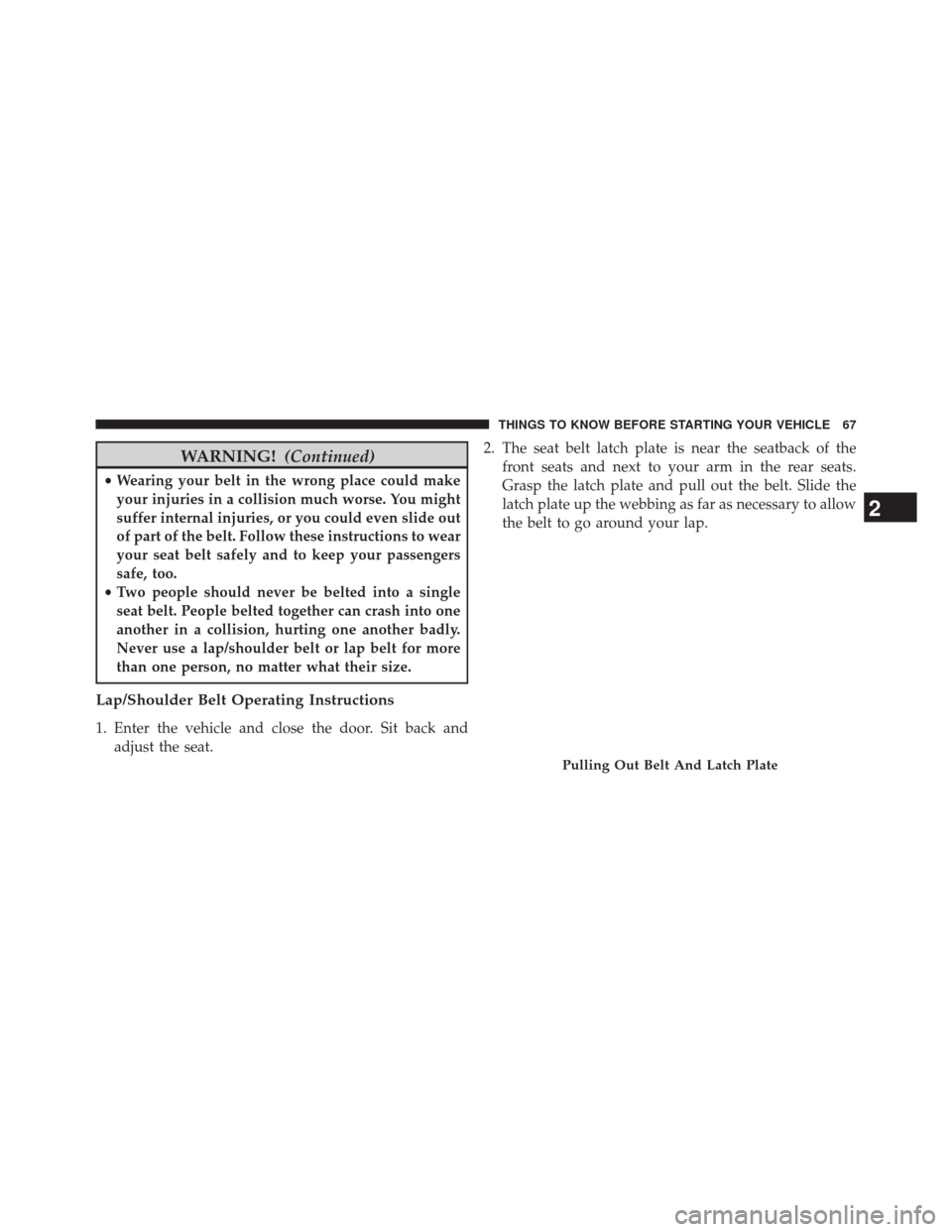 CHRYSLER TOWN AND COUNTRY 2014 5.G Owners Manual WARNING!(Continued)
•Wearing your belt in the wrong place could make
your injuries in a collision much worse. You might
suffer internal injuries, or you could even slide out
of part of the belt. Fol