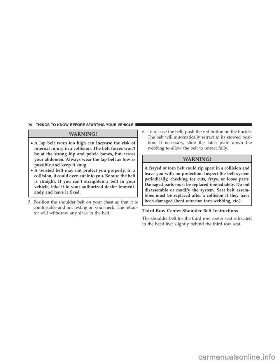 CHRYSLER TOWN AND COUNTRY 2014 5.G Manual PDF WARNING!
•A lap belt worn too high can increase the risk of
internal injury in a collision. The belt forces won’t
be at the strong hip and pelvic bones, but across
your abdomen. Always wear the la