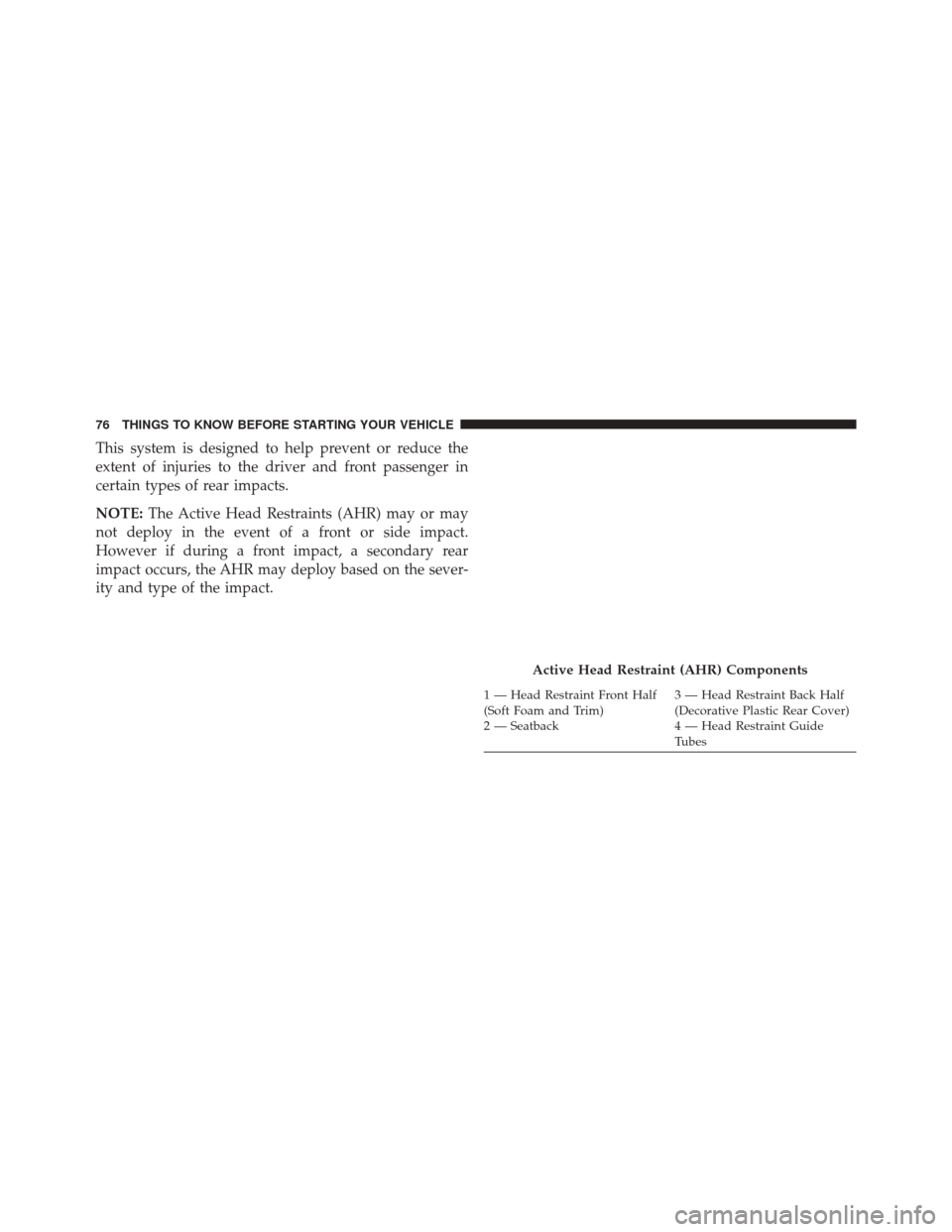 CHRYSLER TOWN AND COUNTRY 2014 5.G Manual PDF This system is designed to help prevent or reduce the
extent of injuries to the driver and front passenger in
certain types of rear impacts.
NOTE:The Active Head Restraints (AHR) may or may
not deploy
