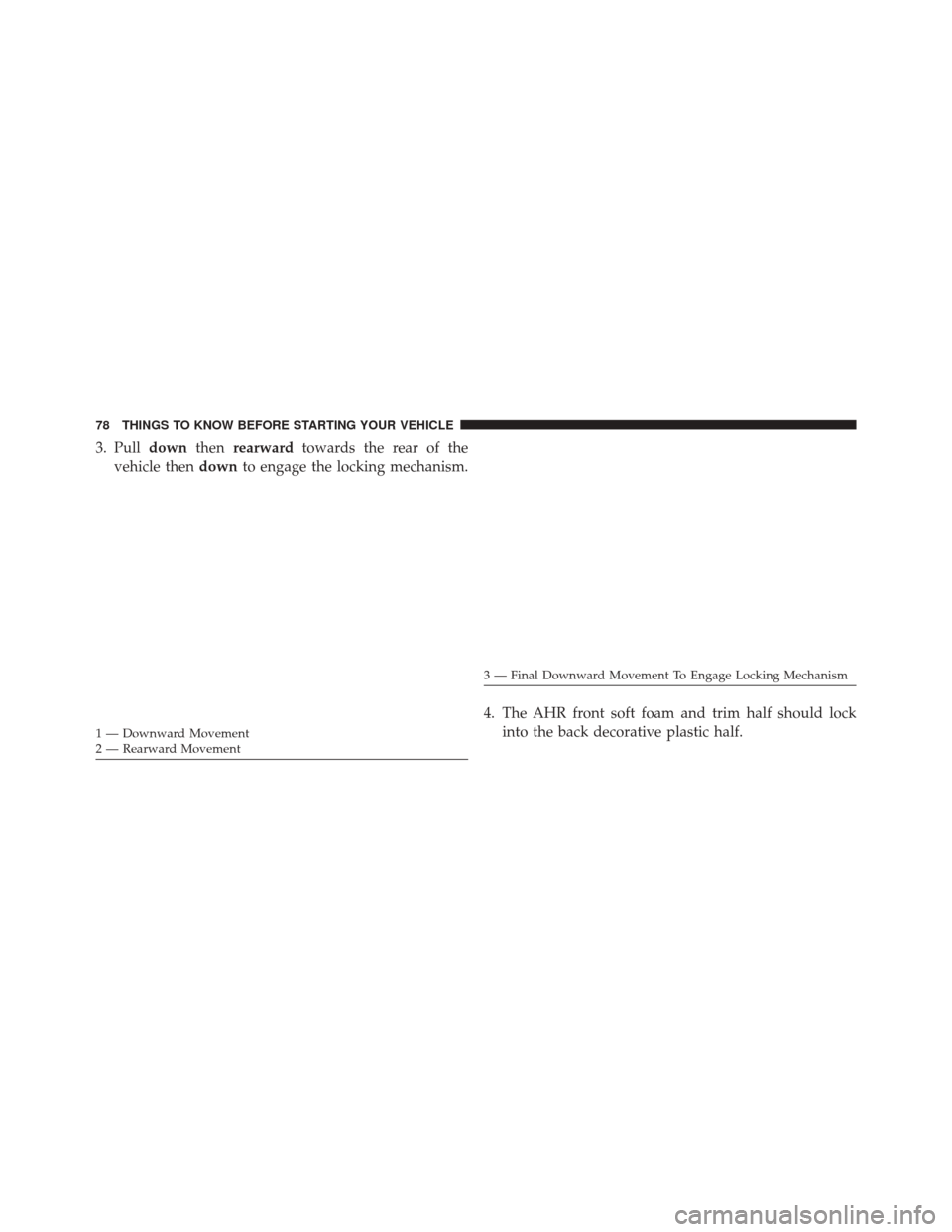 CHRYSLER TOWN AND COUNTRY 2014 5.G Manual PDF 3. Pulldownthenrearward towards the rear of the
vehicle then downto engage the locking mechanism.
4. The AHR front soft foam and trim half should lockinto the back decorative plastic half.
1 — Downw