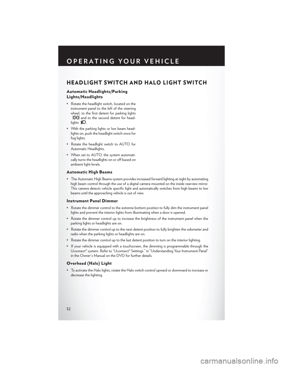 CHRYSLER TOWN AND COUNTRY 2014 5.G Owners Guide HEADLIGHT SWITCH AND HALO LIGHT SWITCH
Automatic Headlights/Parking
Lights/Headlights
• Rotate the headlight switch, located on theinstrument panel to the left of the steering
wheel, to the first de