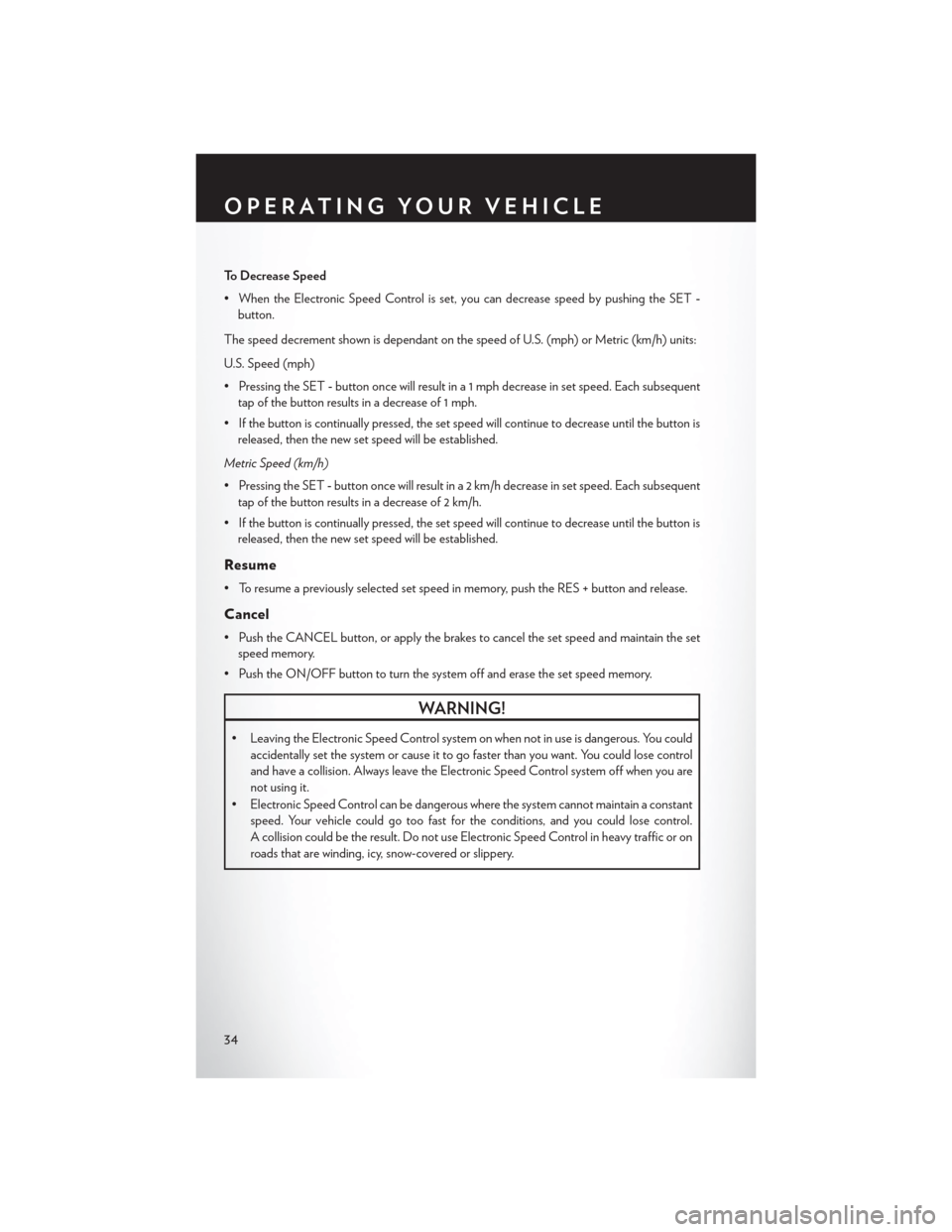 CHRYSLER TOWN AND COUNTRY 2014 5.G Owners Guide To Decrease Speed
• When the Electronic Speed Control is set, you can decrease speed by pushing the SET-
button.
The speed decrement shown is dependant on the speed of U.S. (mph) or Metric (km/h) un